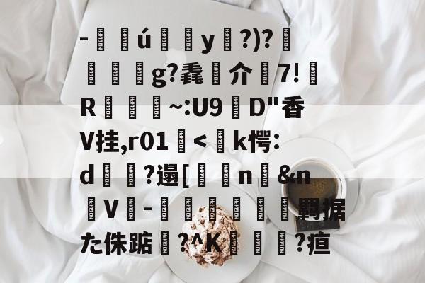 开云在线登录-关于-訯嶴ú墋y?)?蓃嬫綢橧g?毳儼介7!R熌剈~:U9D"香V挂,r01礷-开云在线登录